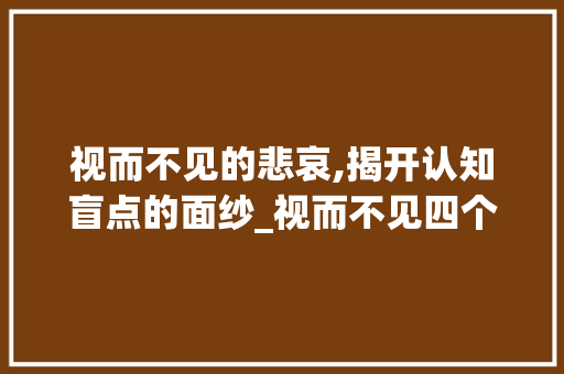 视而不见的悲哀,揭开认知盲点的面纱_视而不见四个字的意思