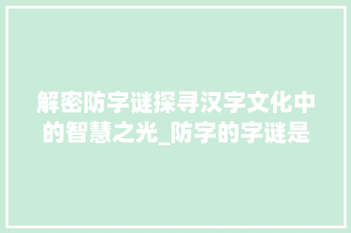 解密防字谜探寻汉字文化中的智慧之光_防字的字谜是什么意思啊