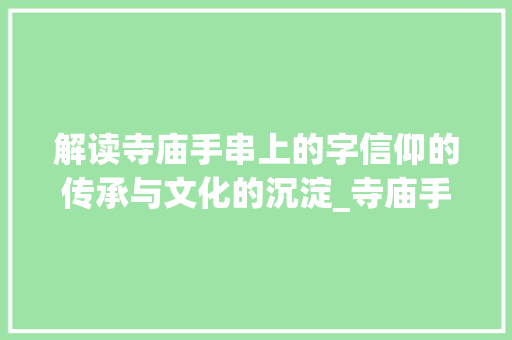 解读寺庙手串上的字信仰的传承与文化的沉淀_寺庙手串上的字是什么意思