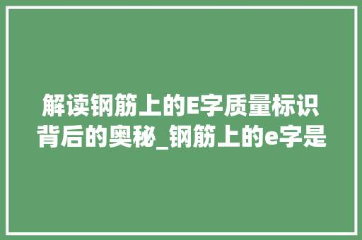 解读钢筋上的E字质量标识背后的奥秘_钢筋上的e字是什么意思