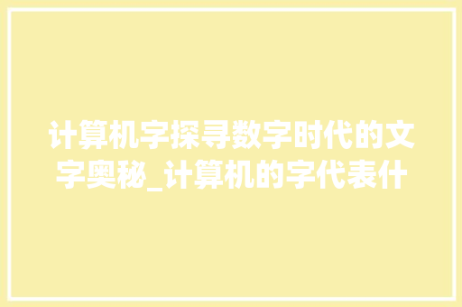 计算机字探寻数字时代的文字奥秘_计算机的字代表什么意思