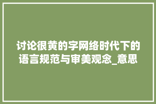讨论很黄的字网络时代下的语言规范与审美观念_意思很黄的字是什么词