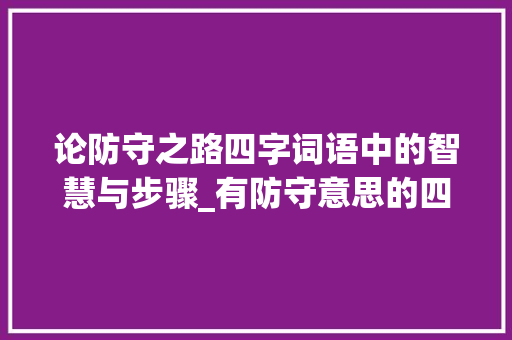 论防守之路四字词语中的智慧与步骤_有防守意思的四字词语