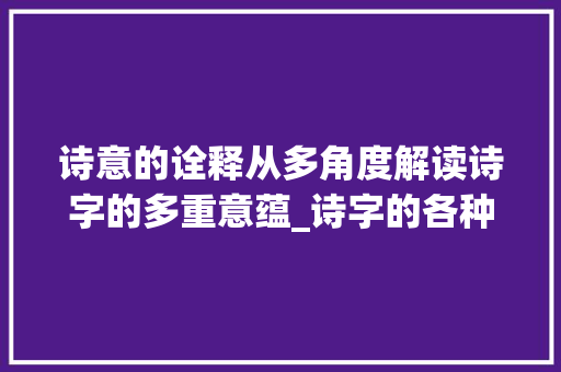 诗意的诠释从多角度解读诗字的多重意蕴_诗字的各种意思是什么呢