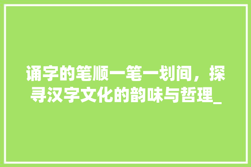 诵字的笔顺一笔一划间，探寻汉字文化的韵味与哲理_诵字的笔顺是什么意思呀
