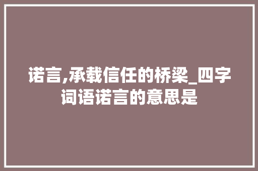 诺言,承载信任的桥梁_四字词语诺言的意思是