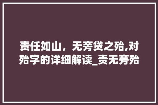 责任如山，无旁贷之殆,对殆字的详细解读_责无旁殆中的殆字的意思 合同范本