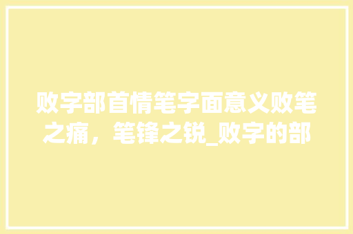败字部首情笔字面意义败笔之痛，笔锋之锐_败字的部首情笔字面意思