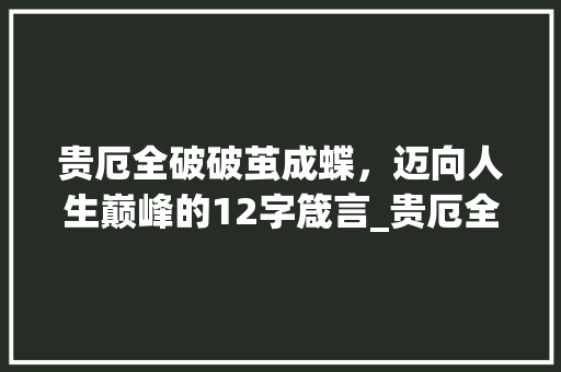 贵厄全破破茧成蝶，迈向人生巅峰的12字箴言_贵厄全破12字的意思