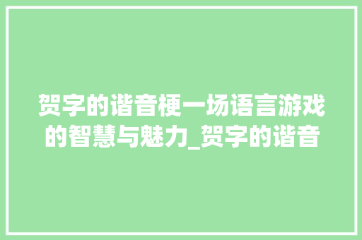 贺字的谐音梗一场语言游戏的智慧与魅力_贺字的谐音梗是什么意思