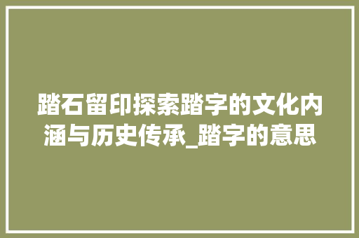 踏石留印探索踏字的文化内涵与历史传承_踏字的意思和什么有关系