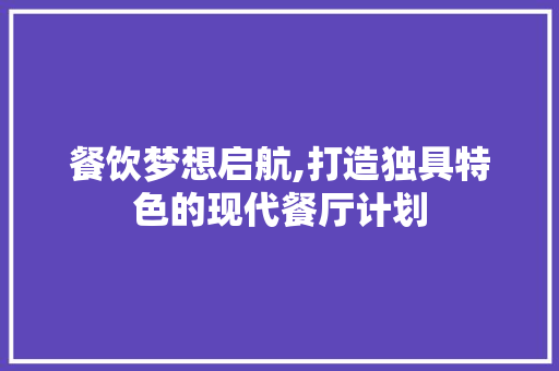 餐饮梦想启航,打造独具特色的现代餐厅计划