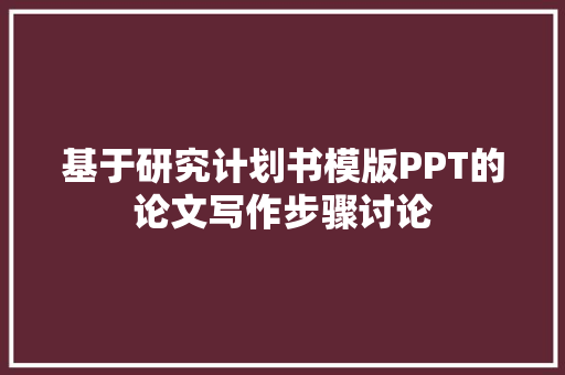 基于研究计划书模版PPT的论文写作步骤讨论