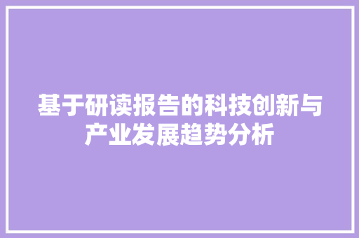 基于研读报告的科技创新与产业发展趋势分析