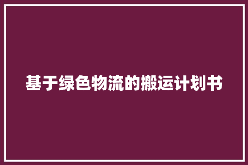 基于绿色物流的搬运计划书