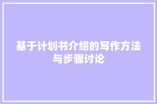 基于计划书介绍的写作方法与步骤讨论
