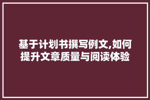 基于计划书撰写例文,如何提升文章质量与阅读体验