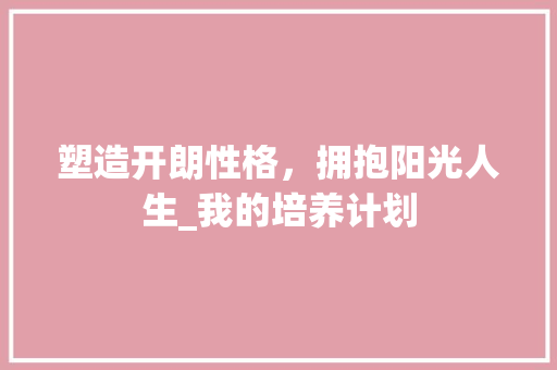 塑造开朗性格，拥抱阳光人生_我的培养计划
