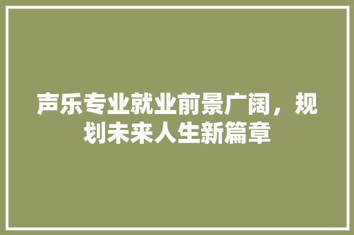 声乐专业就业前景广阔，规划未来人生新篇章