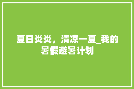 夏日炎炎，清凉一夏_我的暑假避暑计划
