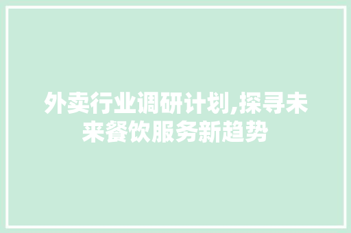 外卖行业调研计划,探寻未来餐饮服务新趋势