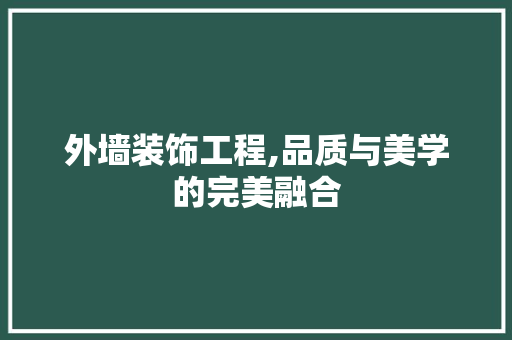 外墙装饰工程,品质与美学的完美融合