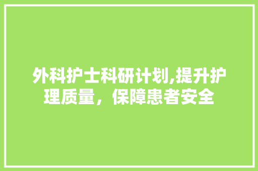 外科护士科研计划,提升护理质量，保障患者安全