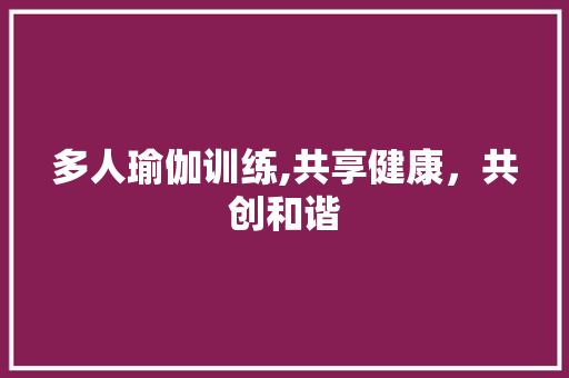 多人瑜伽训练,共享健康，共创和谐