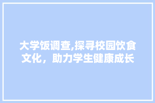大学饭调查,探寻校园饮食文化，助力学生健康成长