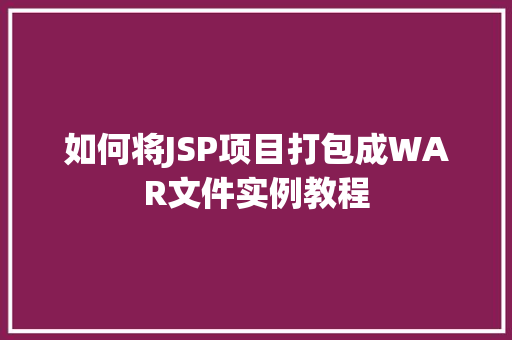 如何将JSP项目打包成WAR文件实例教程