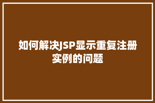 如何解决JSP显示重复注册实例的问题