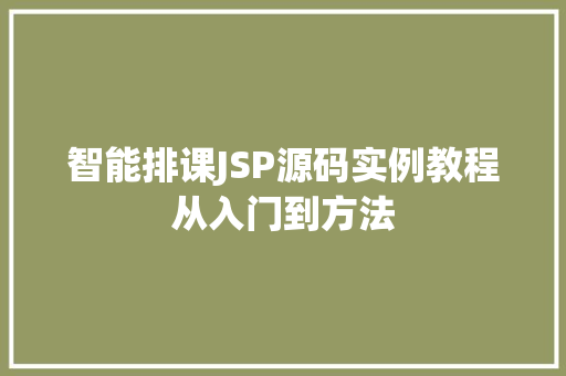 智能排课JSP源码实例教程从入门到方法