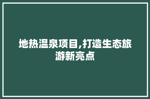 地热温泉项目,打造生态旅游新亮点