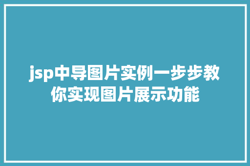 jsp中导图片实例一步步教你实现图片展示功能  第1张 jsp中导图片实例一步步教你实现图片展示功能 工作计划