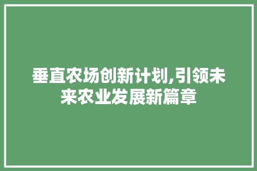 垂直农场创新计划,引领未来农业发展新篇章