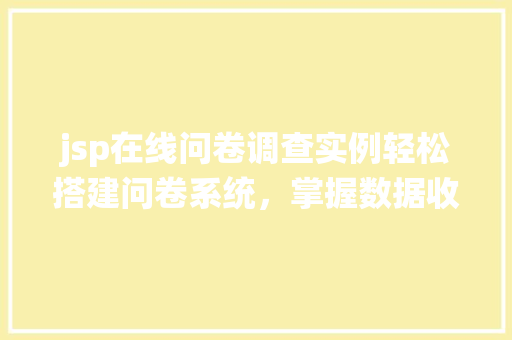 jsp在线问卷调查实例轻松搭建问卷系统，掌握数据收集之路