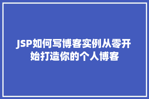 JSP如何写博客实例从零开始打造你的个人博客