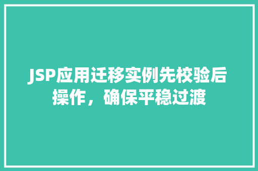 JSP应用迁移实例先校验后操作，确保平稳过渡