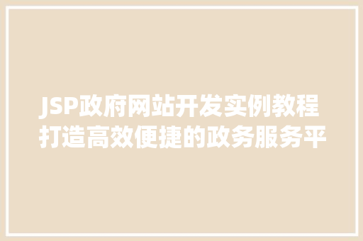 JSP政府网站开发实例教程打造高效便捷的政务服务平台