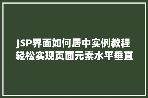 JSP界面如何居中实例教程轻松实现页面元素水平垂直居中