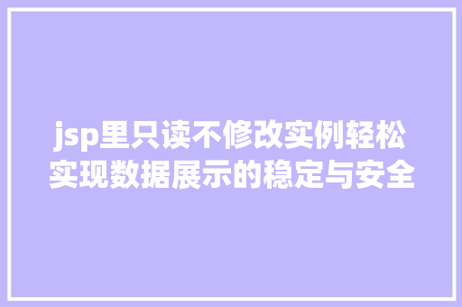 jsp里只读不修改实例轻松实现数据展示的稳定与安全