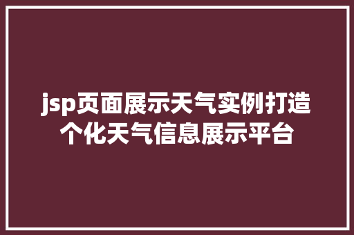 jsp页面展示天气实例打造个化天气信息展示平台