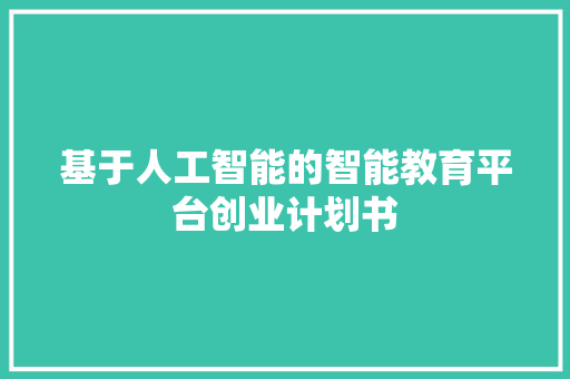 基于人工智能的智能教育平台创业计划书