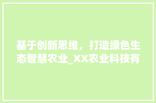 基于创新思维，打造绿色生态智慧农业_XX农业科技有限公司网站计划书