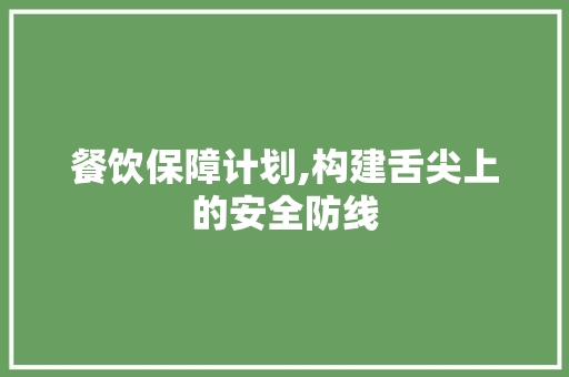 餐饮保障计划,构建舌尖上的安全防线