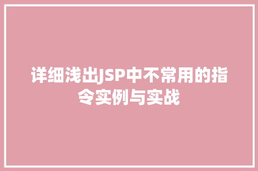 详细浅出JSP中不常用的指令实例与实战