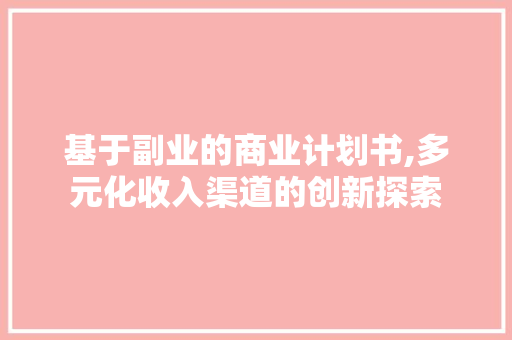 基于副业的商业计划书,多元化收入渠道的创新探索