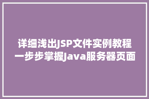 详细浅出JSP文件实例教程一步步掌握Java服务器页面编程 合同范本