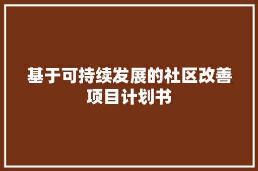 基于可持续发展的社区改善项目计划书