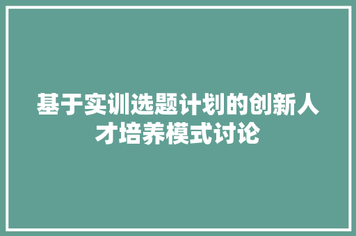 基于实训选题计划的创新人才培养模式讨论
